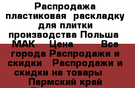 Распродажа пластиковая  раскладку для плитки производства Польша “МАК“ › Цена ­ 26 - Все города Распродажи и скидки » Распродажи и скидки на товары   . Пермский край,Гремячинск г.